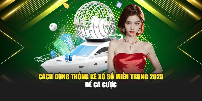 Cách dùng thống kê xổ số miền Trung 2025 để cá cược