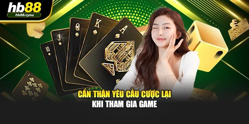 Cẩn thận yêu cầu cược lại khi tham gia game