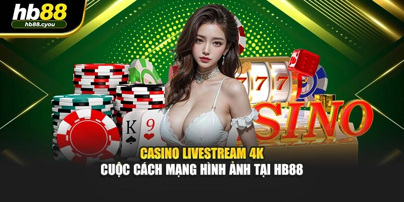 Casino Livestream 4K - Cuộc Cách Mạng Hình Ảnh Tại HB88