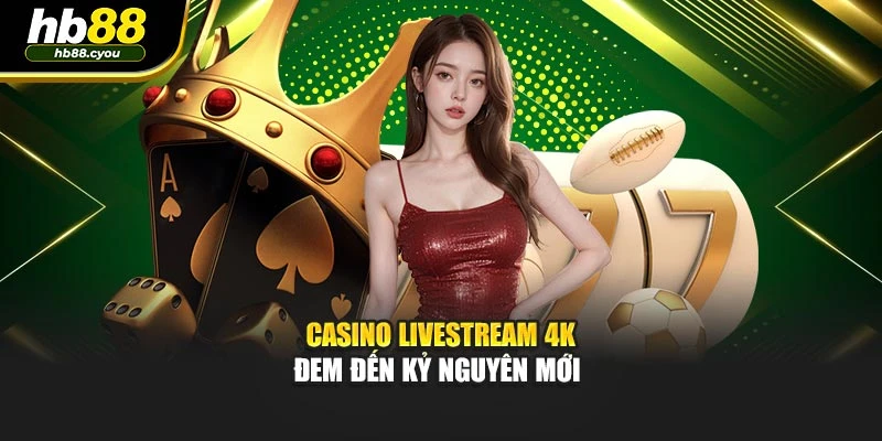 Casino Livestream 4K đem đến kỷ nguyên mới