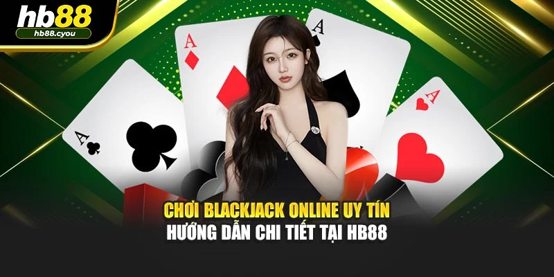 Chơi Blackjack Online Uy Tín - Hướng Dẫn Chi Tiết Tại HB88 