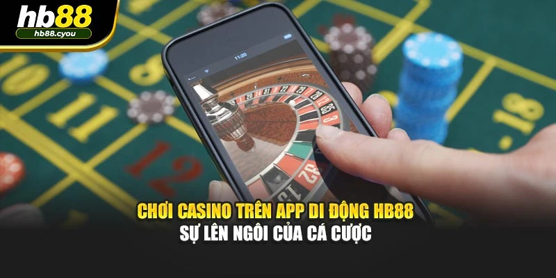 Chơi Casino Trên App Di Động HB88 - Sự Lên Ngôi Của Cá Cược 