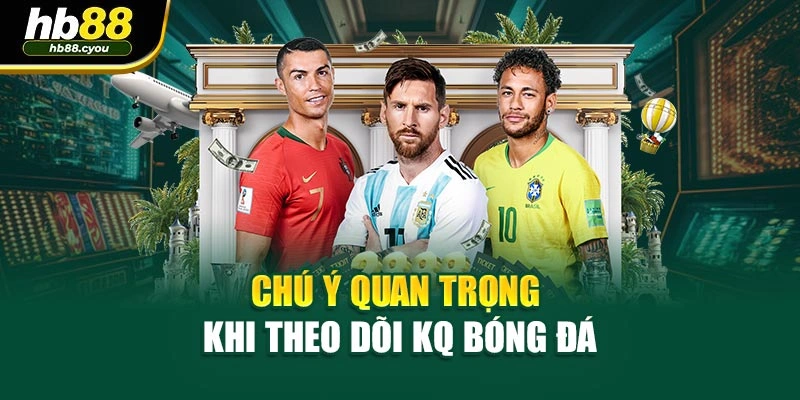Chú ý quan trọng khi theo dõi KQ bóng đá