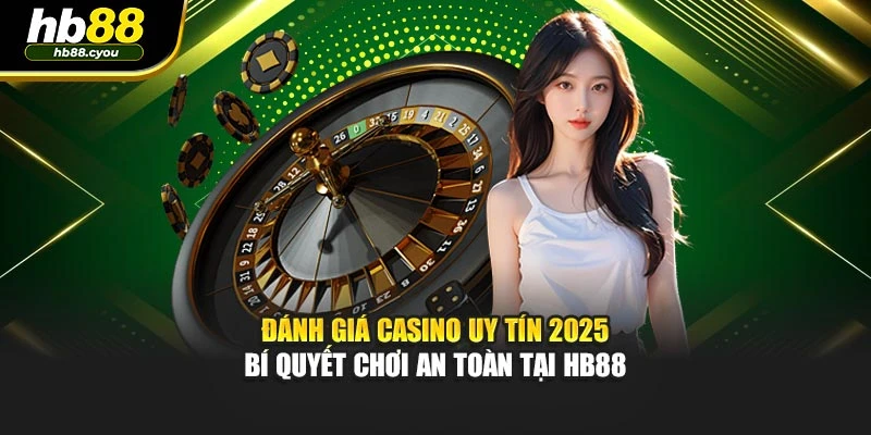 Đánh Giá Casino Uy Tín 2025 - Bí Quyết Chơi An Toàn Tại HB88