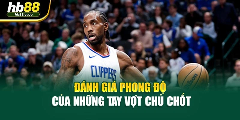 Đánh giá phong độ của những tay vợt chủ chốt