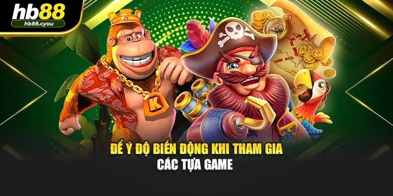 Để ý độ biến động khi tham gia các tựa game 