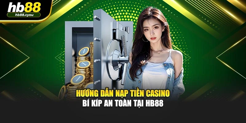 Hướng Dẫn Nạp Tiền Casino - Bí Kíp An Toàn Tại HB88