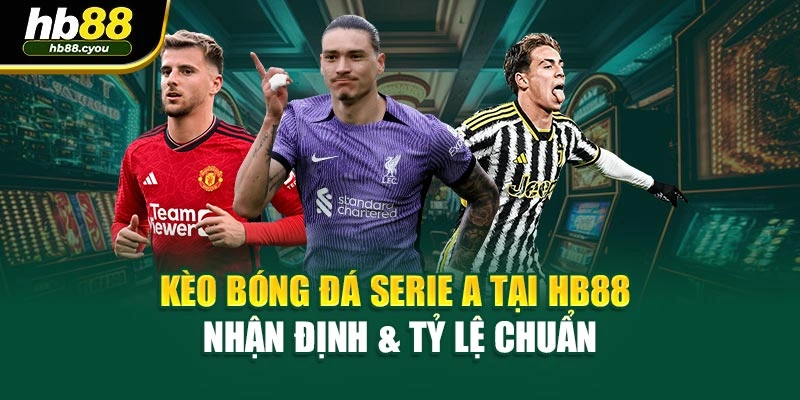 Kèo Bóng Đá Serie A Tại HB88 – Nhận Định & Tỷ Lệ Chuẩn