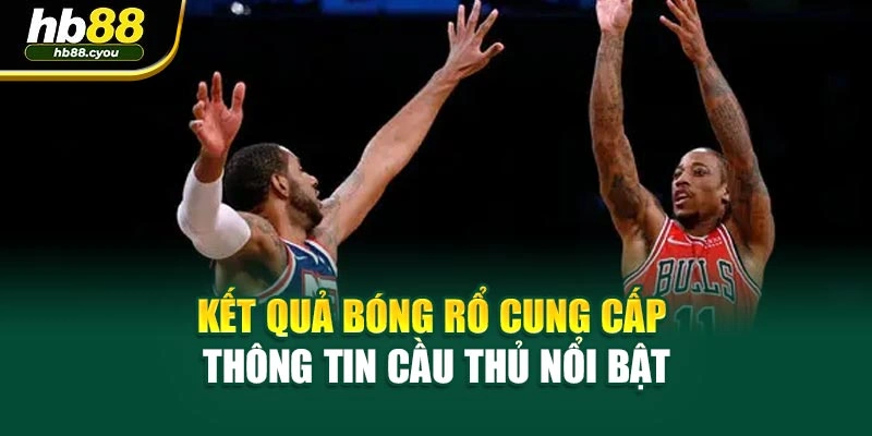 Kết quả bóng rổ cung cấp thông tin cầu thủ nổi bật