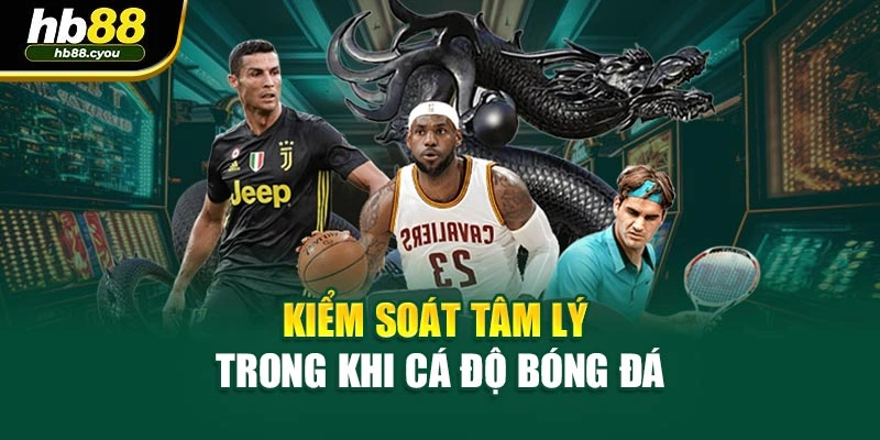 Kiểm soát tâm lý trong khi cá độ bóng đá