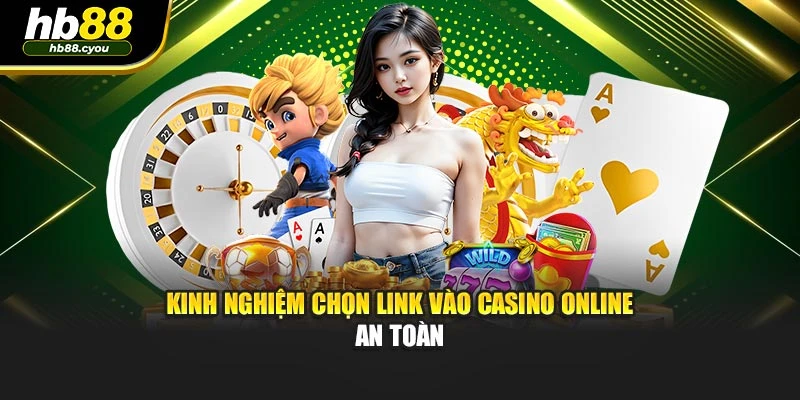 Kinh nghiệm chọn link vào casino online an toàn