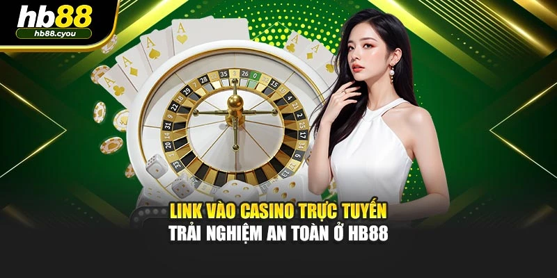 Link Vào Casino Trực Tuyến - Trải Nghiệm An Toàn Ở HB88