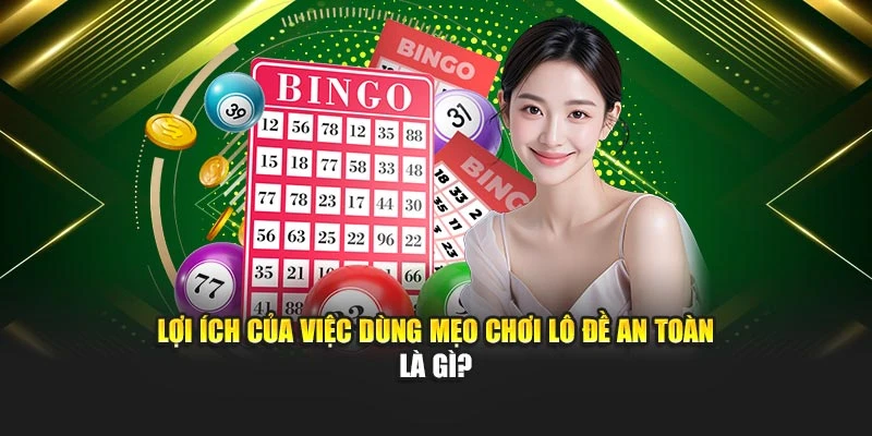 Lợi ích của việc dùng mẹo chơi lô đề an toàn là gì?