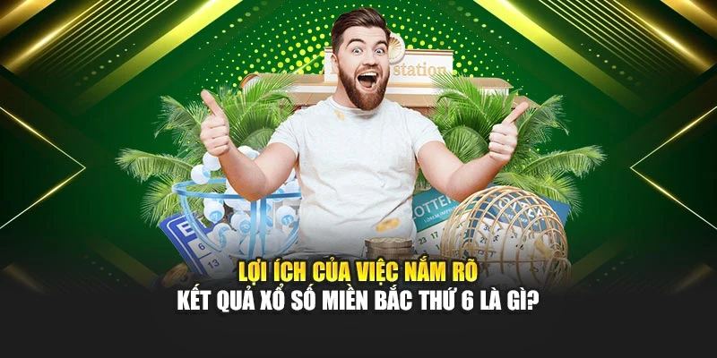 Lợi ích của việc nắm rõ kết quả xổ số miền Bắc thứ 6 là gì?
