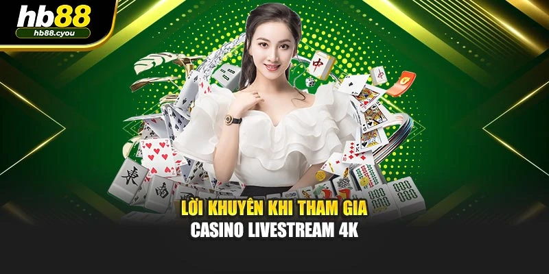 Lời khuyên khi tham gia Casino Livestream 4K