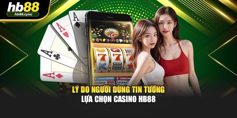 Lý do người dùng tin tưởng lựa chọn casino HB88