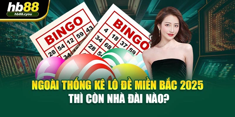 Ngoài thống kê lô đề miền Bắc 2025 thì còn nhà đài nào?