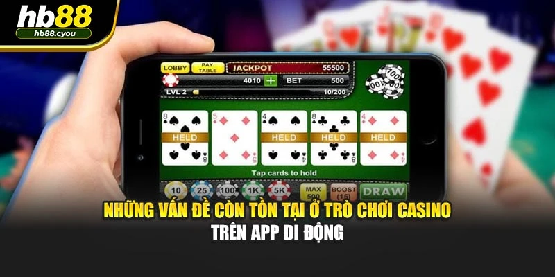 Những vấn đề còn tồn tại ở trò chơi Casino trên app di động