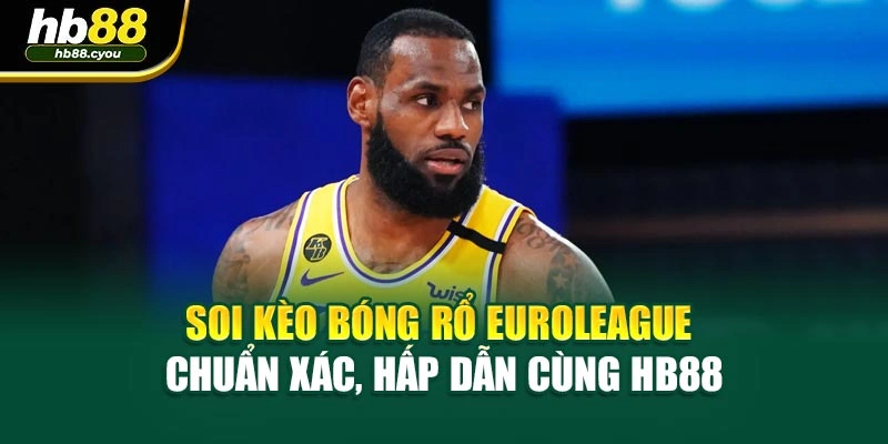 Soi Kèo Bóng Rổ Euroleague Chuẩn Xác, Hấp Dẫn Cùng HB88
