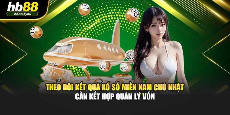 Theo dõi kết quả xổ số miền nam chủ nhật cần kết hợp quản lý vốn