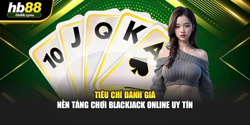 Tiêu chí đánh giá nền tảng chơi Blackjack online uy tín