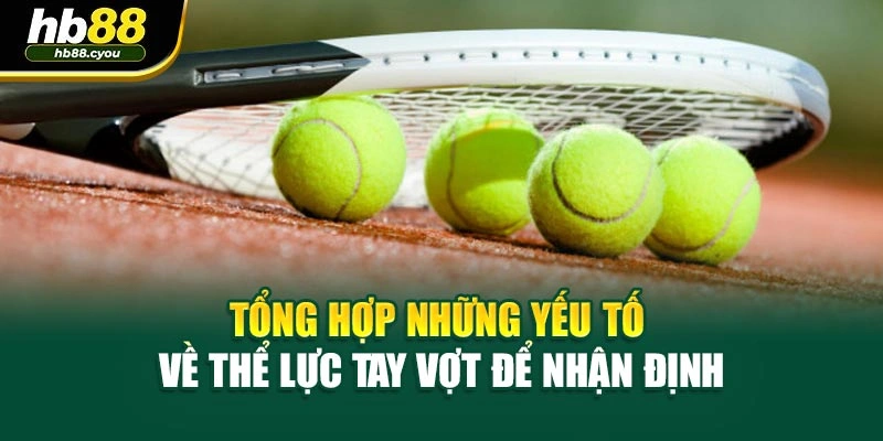 Tổng hợp những yếu tố về thể lực tay vợt để nhận định