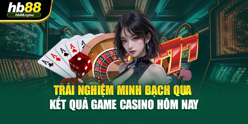 Trải nghiệm minh bạch qua kết quả game casino hôm nay