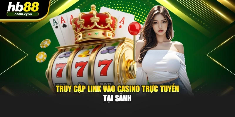 Truy cập link vào casino trực tuyến tại sảnh