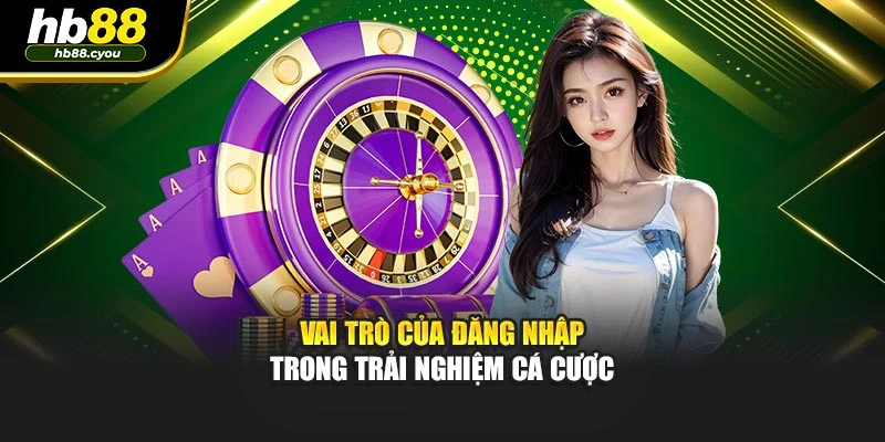 Vai trò của đăng nhập trong trải nghiệm cá cược