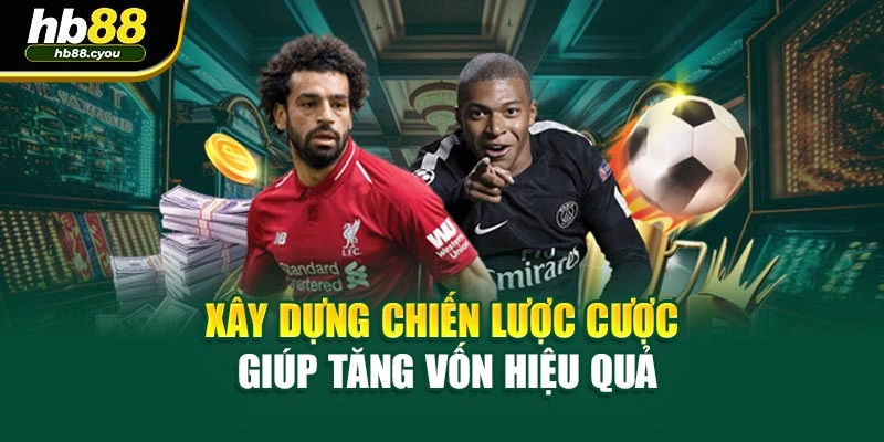 Xây dựng chiến lược cược giúp tăng vốn hiệu quả