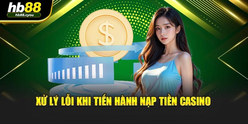 Xử lý lỗi khi tiến hành nạp tiền casino