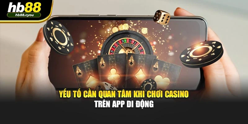 Yếu tố cần quan tâm khi chơi Casino trên app di động